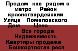 Продам 3ккв  рядом с метро  › Район ­ красногвардейский › Улица ­ Помялоаского › Дом ­ 5 › Цена ­ 4 500 - Все города Недвижимость » Квартиры продажа   . Башкортостан респ.,Октябрьский г.